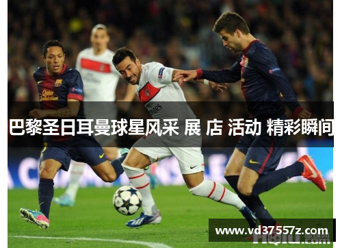 巴黎圣日耳曼球星风采 展 店 活动 精彩瞬间